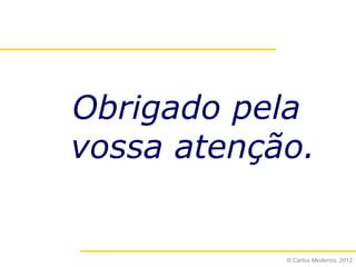 Obrigado pela
vossa atenção.


            © Carlos Medeiros, 2012
 