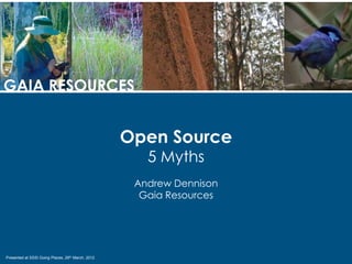 GAIA RESOURCES


                                                   Open Source
                                                      5 Myths
                                                    Andrew Dennison
                                                     Gaia Resources




Presented at SSSI Going Places, 29th March, 2012
 