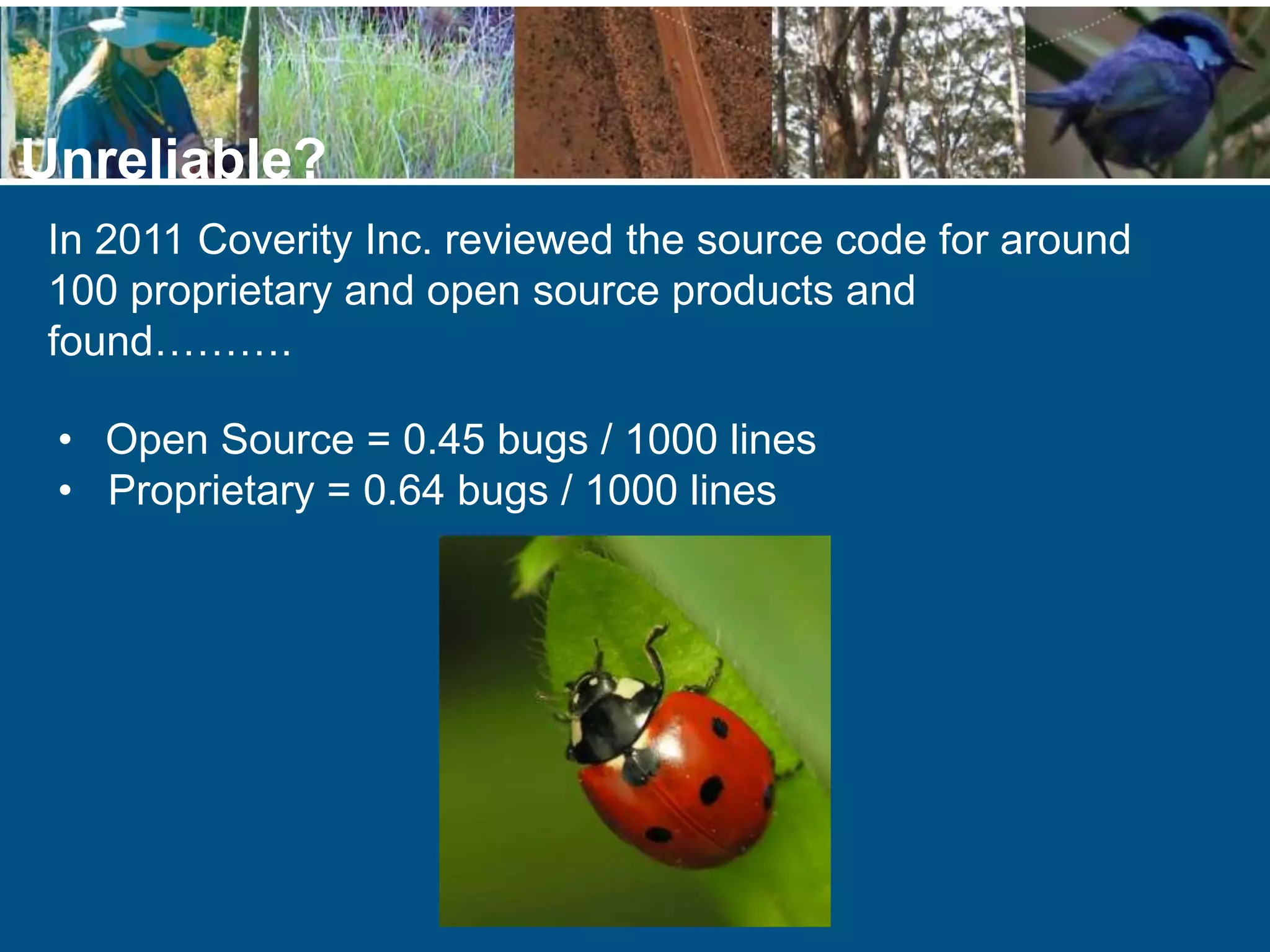 In 2011 Coverity Inc. reviewed the source code for around
100 proprietary and open source products and
found……….
Unreliable?
• Open Source = 0.45 bugs / 1000 lines
• Proprietary = 0.64 bugs / 1000 lines
 