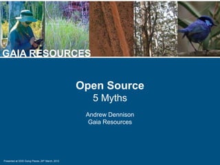 Presented at SSSI Going Places, 29th March, 2012
GAIA RESOURCES
Open Source
5 Myths
Andrew Dennison
Gaia Resources
 