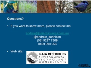 Questions?
• If you want to know more, please contact me
andrew@gaiaresources.com.au
@andrew_dennison
(08) 9227 7309
0459 990 256
• Web site:
www.gaiaresources.com.au
 