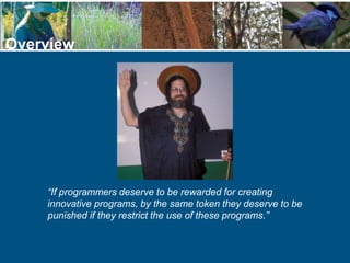 Overview
“If programmers deserve to be rewarded for creating
innovative programs, by the same token they deserve to be
punished if they restrict the use of these programs.”
 