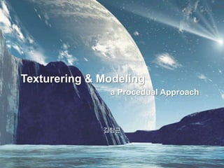 Texturering & Modeling
               a Procedual Approach



              김정근
 