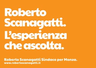 Roberto
Scanagatti.
L’esperienza
che ascolta.
Roberto Scanagatti Sindaco per Monza.
www.robertoscanagatti.it
 