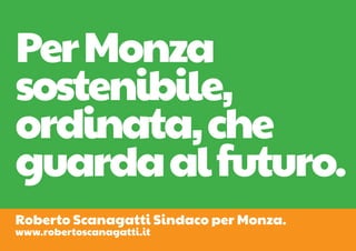 Per Monza
sostenibile,
ordinata, che
guarda al futuro.
Roberto Scanagatti Sindaco per Monza.
www.robertoscanagatti.it
 