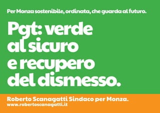 Per Monza sostenibile, ordinata, che guarda al futuro.


Pgt: verde
al sicuro
e recupero
del dismesso.
Roberto Scanagatti Sindaco per Monza.
www.robertoscanagatti.it
 