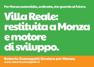 Per Monza sostenibile, ordinata, che guarda al futuro.


Villa Reale:
restituita a Monza
e motore
di sviluppo.
Roberto Scanagatti Sindaco per Monza.
www.robertoscanagatti.it
 