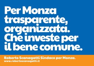 Per Monza
trasparente,
organizzata.
Che investe per
il bene comune.
Roberto Scanagatti Sindaco per Monza.
www.robertoscanagatti.it
 