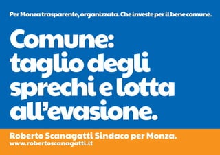 Per Monza trasparente, organizzata. Che investe per il bene comune.



Comune:
taglio degli
sprechi e lotta
all’evasione.
Roberto Scanagatti Sindaco per Monza.
www.robertoscanagatti.it
 