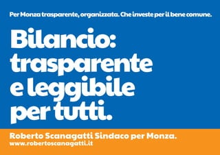 Per Monza trasparente, organizzata. Che investe per il bene comune.



Bilancio:
trasparente
e leggibile
per tutti.
Roberto Scanagatti Sindaco per Monza.
www.robertoscanagatti.it
 