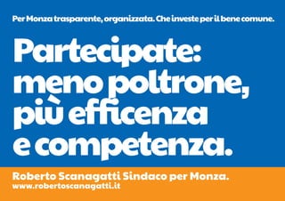 Per Monza trasparente, organizzata. Che investe per il bene comune.



Partecipate:
meno poltrone,
più efficenza
e competenza.
Roberto Scanagatti Sindaco per Monza.
www.robertoscanagatti.it
 