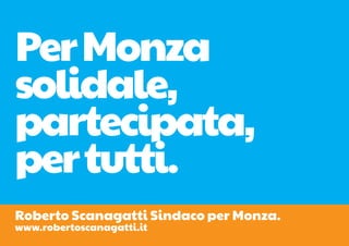 Per Monza
solidale,
partecipata,
per tutti.
Roberto Scanagatti Sindaco per Monza.
www.robertoscanagatti.it
 