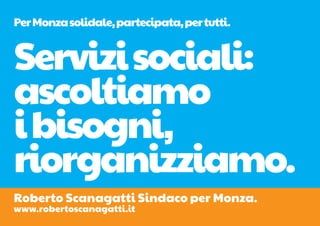Per Monza solidale, partecipata, per tutti.


Servizi sociali:
ascoltiamo
i bisogni,
riorganizziamo.
Roberto Scanagatti Sindaco per Monza.
www.robertoscanagatti.it
 