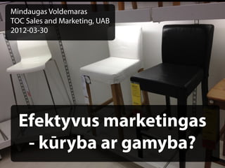 Mindaugas Voldemaras
TOC Sales and Marketing, UAB
2012-03-30




  Efektyvus marketingas
   - kūryba ar gamyba?
 