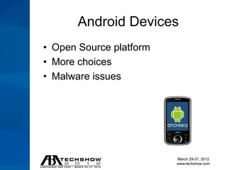 Android Devices
• Open Source platform
• More choices
• Malware issues




                         March 29-31, 2012
                         www.techshow.com
 