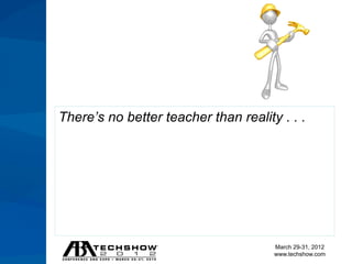 There’s no better teacher than reality . . .




                                      March 29-31, 2012
                                      www.techshow.com
 