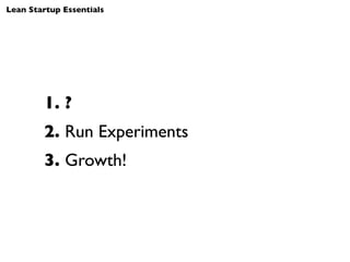 Lean Startup Essentials




        1. ?
        2. Run Experiments
        3. Growth!
 