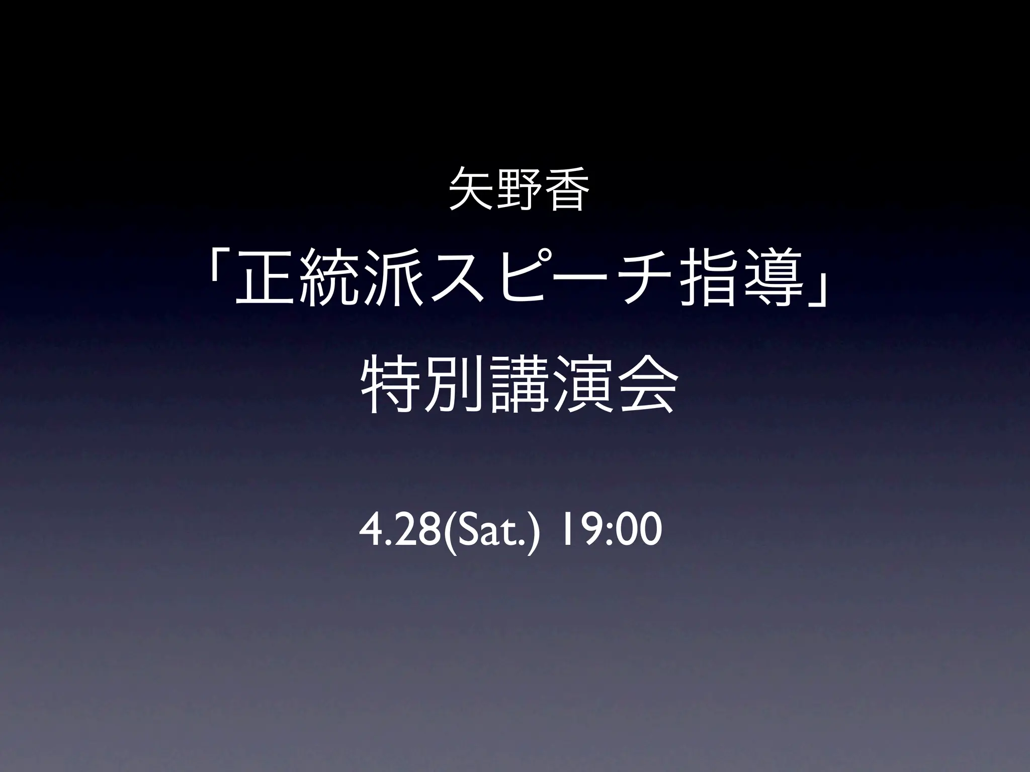 矢野香
「正統派スピーチ指導」
  特別講演会

  4.28(Sat.) 19:00
 