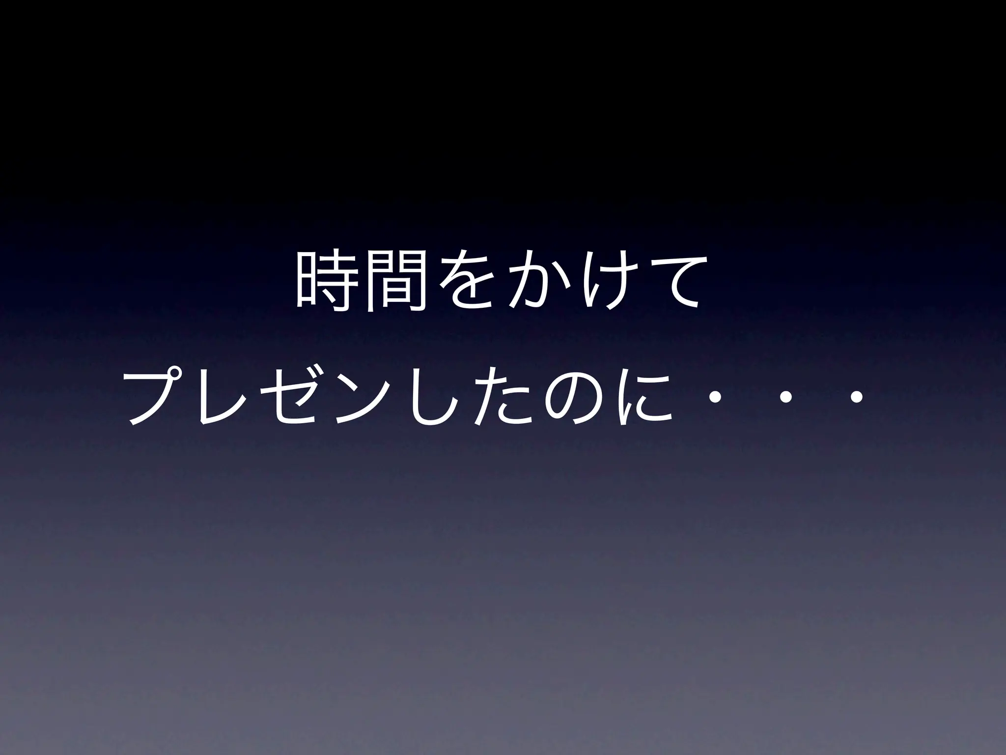 時間をかけて
プレゼンしたのに・・・
 