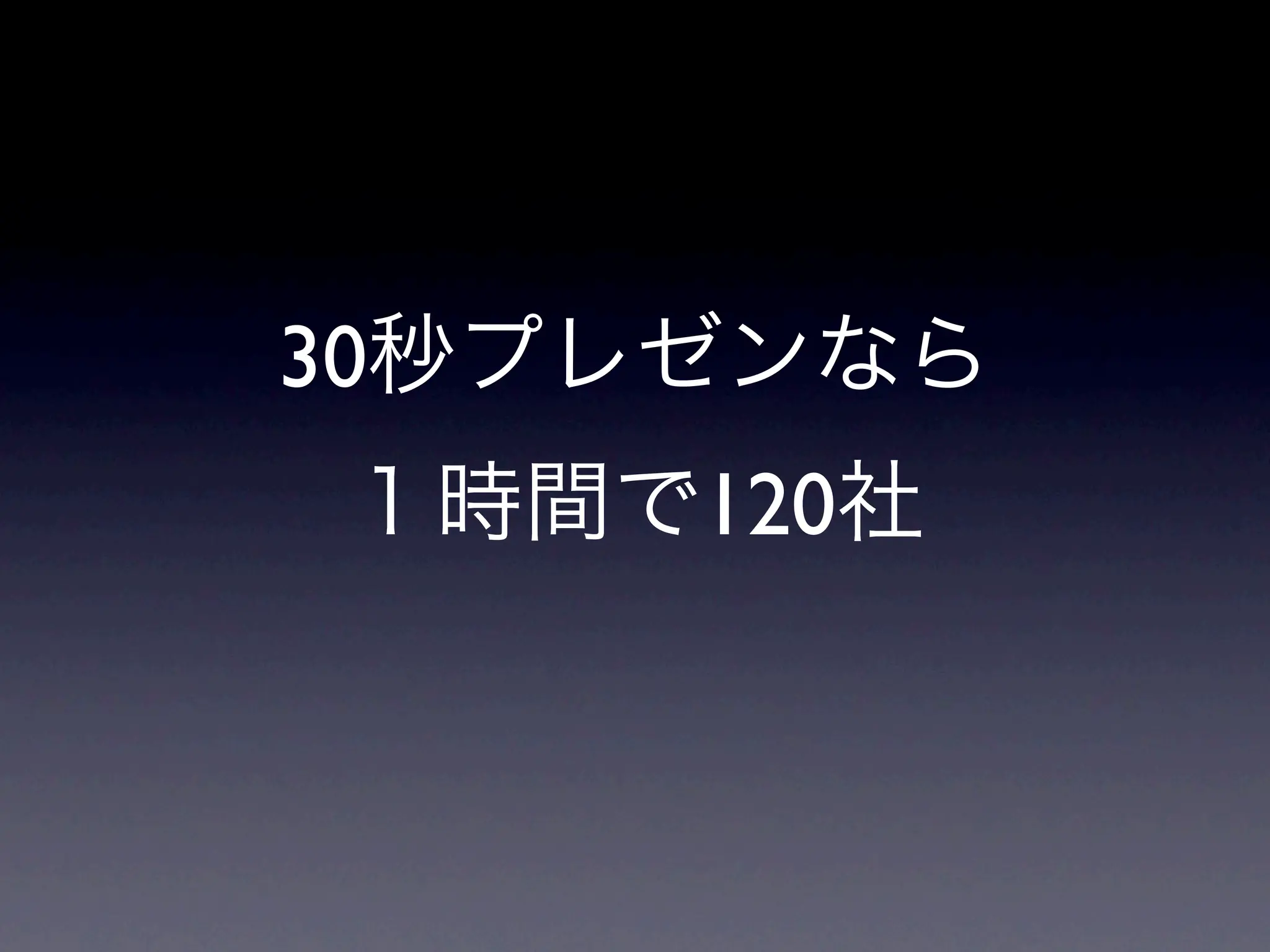 30秒プレゼンなら
１時間で120社
 