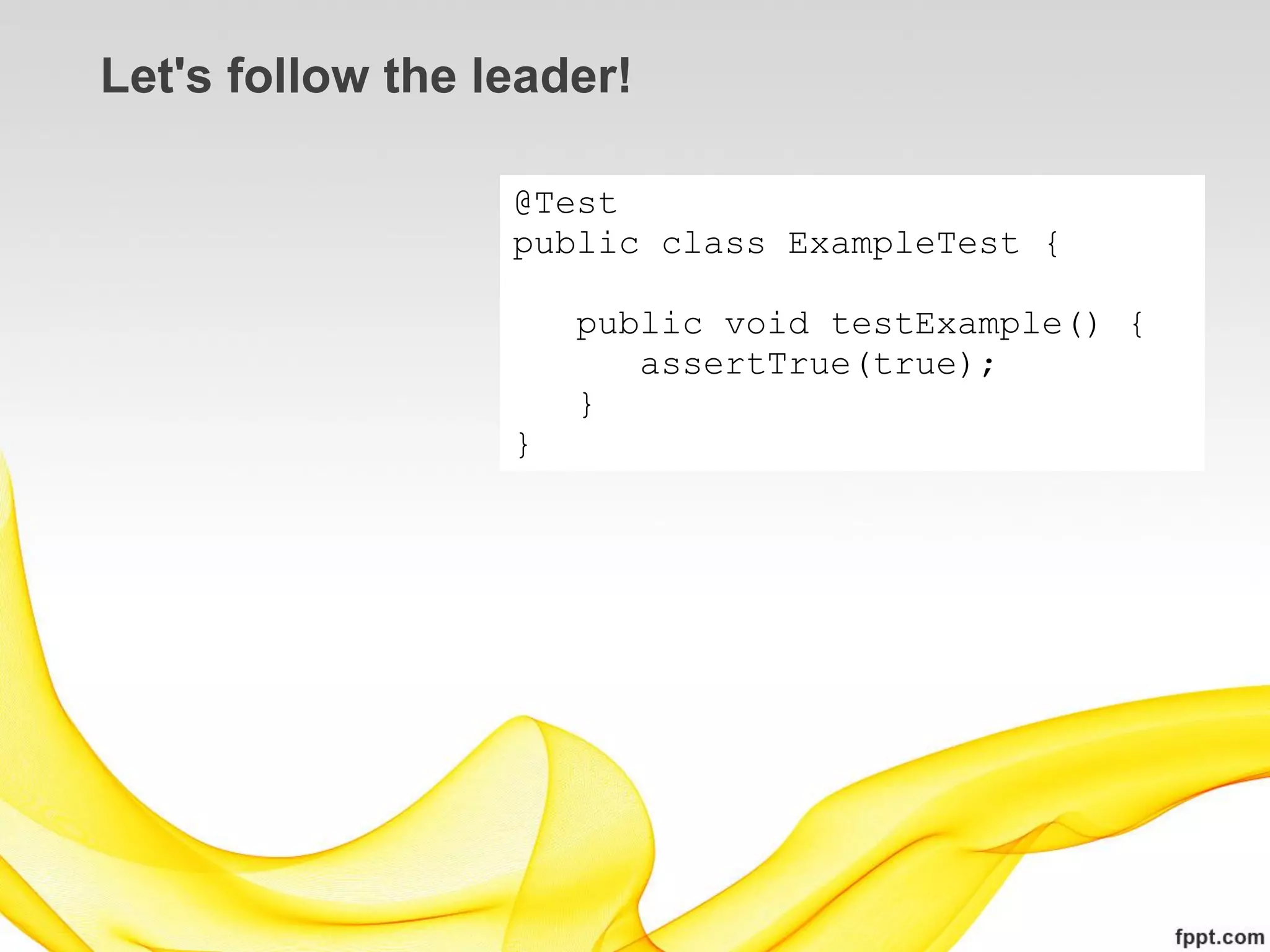 Let's follow the leader!

                  @Test
                  public class ExampleTest {

                      public void testExample() {
                         assertTrue(true);
                      }
                  }
 