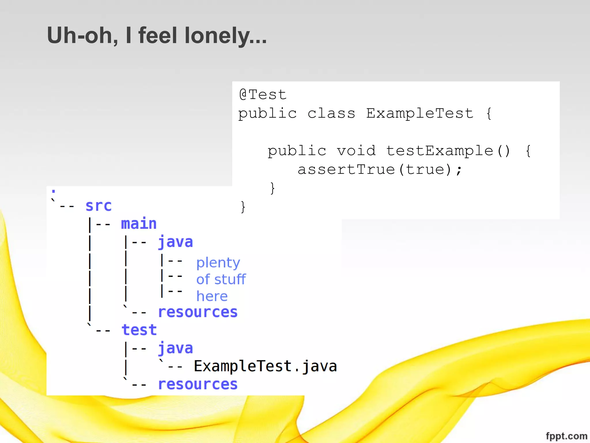 Uh-oh, I feel lonely...

                   @Test
                   public class ExampleTest {

                          public void testExample() {
                             assertTrue(true);
                          }
                   }
 