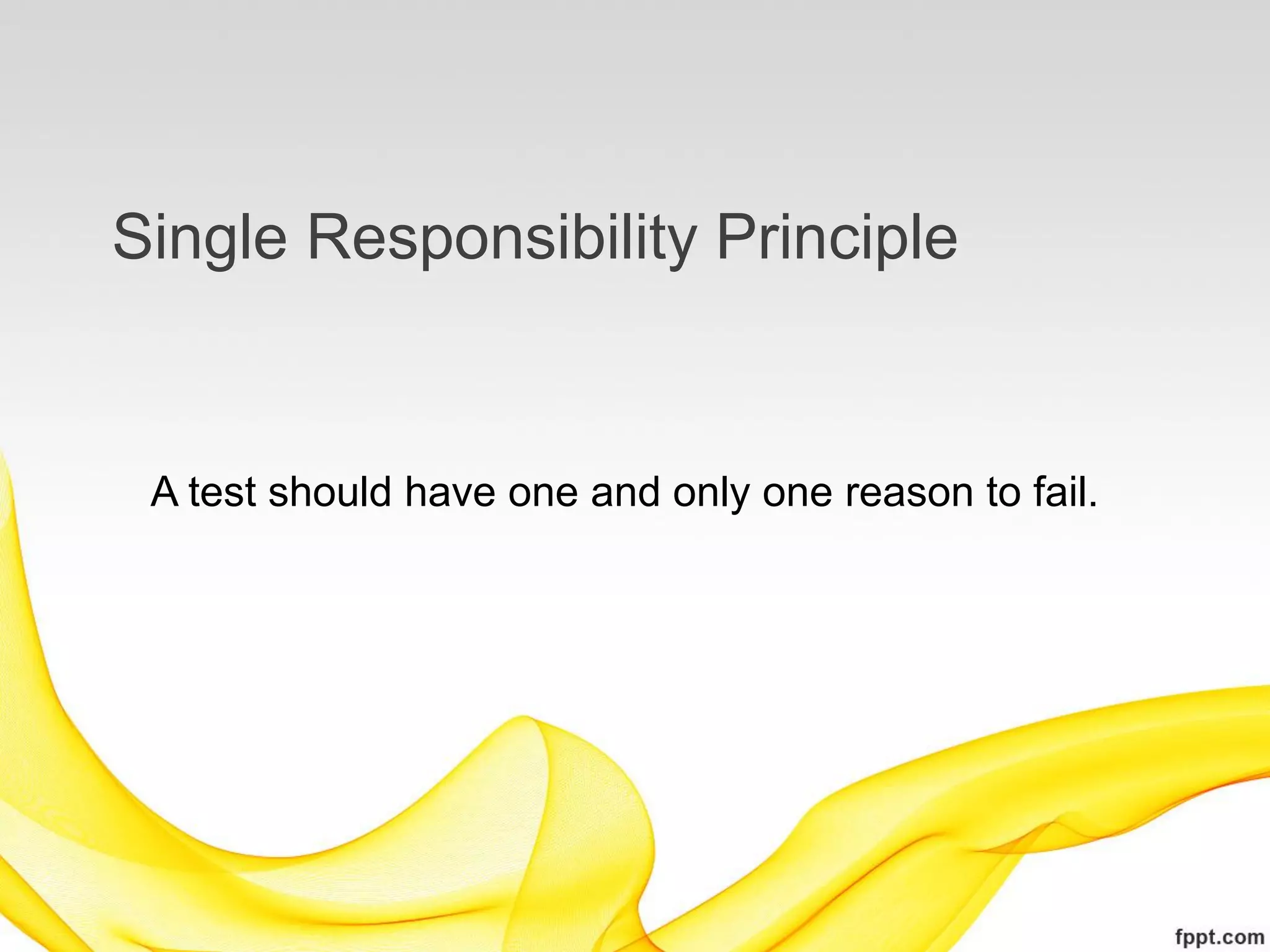 Single Responsibility Principle


 A test should have one and only one reason to fail.
 