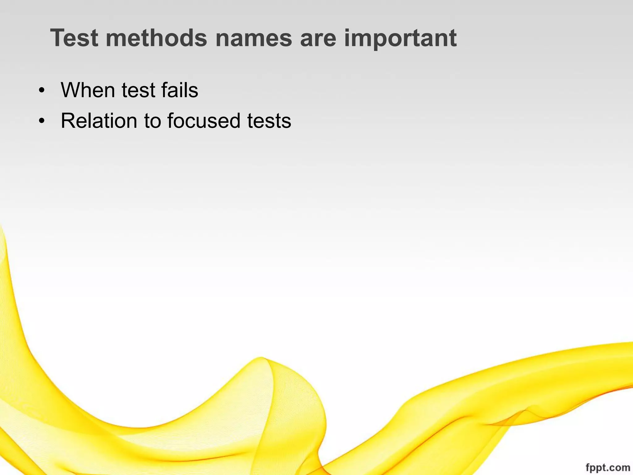 Test methods names are important

• When test fails
• Relation to focused tests
 