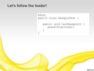 Let's follow the leader!

                  @Test
                  public class ExampleTest {

                      public void testExample() {
                         assertTrue(true);
                      }
                  }
 