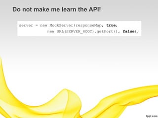 Do not make me learn the API!

  server = new MockServer(responseMap, true,
              new URL(SERVER_ROOT).getPort(), false);
 