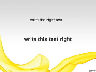 write the right test




write this test right
 
