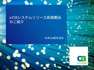 z/OSシステムリソース削減製品
    のご紹介



              日本CA株式会社




1
 