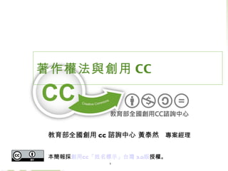 著作權法與創用 CC




 教育部全國創用 CC 諮詢中心 黃泰然　專案經理


 本簡報採創用CC「姓名標示」台灣 3.0版授權。
             1
 