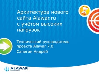 Архитектура нового
сайта Alawar.ru
с учётом высоких
нагрузок

Технический руководитель
проекта Alawar 7.0
Сапегин Андрей
 