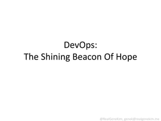 DevOps:
The Shining Beacon Of Hope




                 @RealGeneKim, genek@realgenekim.me
 