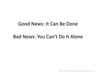 Good News: It Can Be Done

Bad News: You Can’t Do It Alone




                    @RealGeneKim, genek@realgenekim.me
 
