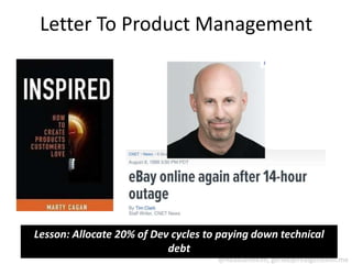 Letter To Product Management




Lesson: Allocate 20% of Dev cycles to paying down technical
                           debt
                                     @RealGeneKim, genek@realgenekim.me
 