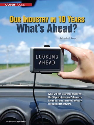 By Jennifer C. Rankin
cover focus
10 March 2012 RESOURCE
What’s Ahead?
Our Industry in 10 Years
What will the insurance sector be
like 10 years from now? Resource
turned to some seasoned industry
executives for answers.
 