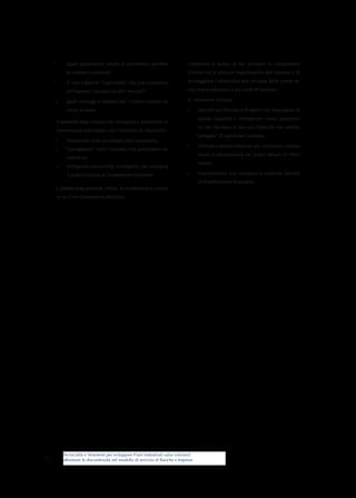 *	    Quali opportunità future si potrebbero perdere                      L’obiettivo è quello di far circolare le Competenze
           se venisse a mancare?                                               critiche tra le divisioni organizzative dell’impresa e di

     *	    E’ una Capacità “replicabile” che può consentire                    incoraggiare l’attenzione allo sviluppo delle stesse an-

           all’impresa l’accesso ad altri mercati?                             che trasversalmente a più unità di business.

     •	    Quali vantaggi e benefici per i Clienti ruotano at-                 E’ necessario dunque:

           torno ad essa?                                                     •	      Identificare Persone e Progetti che dispongano di
                                                                                      queste Capacità e immaginare nuove opportuni-
      Il secondo step consiste nel sviluppare e potenziare le
                                                                                      tà che facciano sì che tali Capacità non restino
      Competenze individuate con l’obiettivo di rilanciarle:
                                                                                     “ostaggio” di particolari business,
     •	    Investendo nelle tecnologie/skill necessarie,
                                                                              •	      Utilizzare questo mind-set per anticipare cambia-
     •	   “Contagiando” tutti i business che potrebbero be-
                                                                                      menti e discontinuità nei propri settori di riferi-
           neficiarne,
                                                                                      mento,
     •	    Stringendo partnership strategiche per allargare
           il proprio bacino di Competenze distintive.                        •	      Implementare una completa e coerente attività
                                                                                      di Pianificazione Strategica.
      L’ultimo step prevede, infine, di condividere e coltiva-
      re un Core-Competency Mind-Set.




          Tecnicalità e Strumenti per sviluppare Piani Industriali value oriented:
13        affrontare le discontinuità nel modello di servizio di Banche e Imprese
 