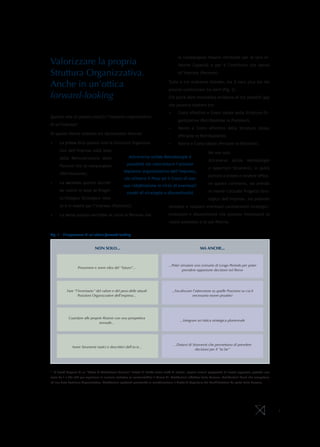 la compongono fossero retribuite per le loro ef-
Valorizzare la propria                                                                       fettive Capacità e per il Contributo che danno

Struttura Organizzativa.                                                                     all’impresa (Persone).


Anche in un’ottica                                                                    Tutte e tre andranno stimate, ma il vero plus sta nel
                                                                                      poterle confrontare tra loro1 (Fig. 2).
forward-looking                                                                       Ciò potrà dare immediata evidenza di tre possibili gap
                                                                                      che possono esistere tra:
                                                                                      •	     Costo effettivo e Costo ideale della Struttura Or-
Quanto vale (e quanto costa!) l’impianto organizzativo
                                                                                             ganizzativa (Retribuzione vs Posizioni),
di un’impresa?
                                                                                      •	     Valore e Costo effettivo della Struttura stessa
Di questo Valore esistono tre declinazioni diverse:
                                                                                             (Persone vs Retribuzione),
•	       La prima dice quanto vale la Struttura Organizza-                            •	     Valore e Costo ideale (Persone vs Posizioni).
         tiva dell’impresa sulla base
                                                                                                                    Ma non solo.
         della Remunerazione delle                         Attraverso solide Metodologie è
                                                                                                                    Attraverso       solide     Metodologie
         Persone che la compongono                        possibile sia valorizzare l’attuale
                                                                                                                    e opportuni Strumenti, si potrà
                                                       impianto organizzativo dell’impresa,
         (Retribuzione),
                                                                                                                    portare a sintesi e rendere effica-
                                                        sia stimare il Peso ed il Costo di una
•	       La seconda quanto dovreb-                                                                                  ce questo confronto, sia avendo
                                                       sua ridefinizione in virtù di eventuali
         be valere in base al Proget-                                                                               in mente l’attuale Progetto Stra-
                                                          cambi di strategia o discontinuità
         to/Disegno Strategico idea-                                                                                tegico dell’Impresa, sia potendo
         to e in essere per l’impresa (Posizioni),                                    simulare e valutare eventuali cambiamenti strategici,

•	       La terza quanto varrebbe se tutte le Persone che                             evoluzioni o discontinuità che possono interessare la
                                                                                      realtà aziendale e le sue Risorse.


Fig. 1 - L’importanza di un’ottica forward-looking


                                  NON SOLO...                                                                 MA ANCHE...



                                                                                      ...Poter simulare uno scenario di Lungo Periodo per poter
                      Presumere e avere idea del “futuro”...
                                                                                                prendere opportune decisioni nel Breve




              Fare “l’inventario” del valore e del peso delle attuali                    ...Focalizzare l’attenzione su quelle Posizioni su cui è
                     Posizioni Organizzative dell’impresa...                                           necessario essere proattivi




               Guardare alle proprie Risorse con una prospettiva
                                                                                               ...Integrare un’ottica strategica pluriennale
                                  annuale...




                                                                                           ...Dotarsi di Strumenti che permettano di prendere
                  Avere Strumenti statici e descrittivi dell’as-is...
                                                                                                           decisioni per il “to be”




1
    - Si dovrà disporre di un “Metro di Valutazione Comune” dotato di Grade come unità di misura, ovvero numeri progressivi (il nostro approccio prevede una
scala da 1 a 25) utili per esprimere in maniera sintetica (e confrontabile) il Valore di: Retribuzioni effettive delle Persone, Retribuzioni ideali che competono
ad una data Posizione Organizzativa, Retribuzioni spettanti prendendo in considerazione il Grado di Copertura dei Ruoli/Posizioni da parte delle Persone.




                                                                                                                                                                    4
 