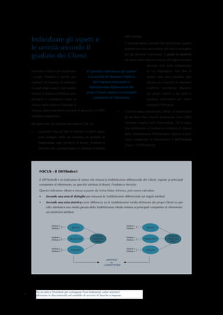 Tecnicalità e Strumenti per sviluppare Piani Industriali value oriented:
affrontare le discontinuità nel modello di servizio di Banche e Imprese
Individuare gli aspetti e
le unicità secondo il
giudizio dei Clienti
Ascoltare i Clienti che acquistano
i propri Prodotti e Servizi per-
metterà all’impresa di individua-
re quali degli aspetti che caratte-
rizzano il Sistema d’Offerta sono
percepiti e considerati come di-
stintivi dalla propria Clientela e,
dunque, potenzialmente in grado di generare un diffe-
renziale competitivo.
Ma quali sono gli step per procedere? (Fig. 5).
•	 La prima cosa da fare è mettere in piedi oppor-
tune indagini volte ad ottenere un giudizio di
Importanza sugli attributi di Brand, Prodotto e
Servizio che caratterizzano il Sistema d’offerta
dell’impresa.
•	 Il secondo passo consiste nel sintetizzare questo
giudizio con una valutazione che faccia emergere,
per gli attributi individuati, il grado di Agibilità
da parte delle Risorse interne all’organizzazione
facendo leva sulle Competenze
di cui dispongono. Alla fine di
questo step sarà possibile sele-
zionare un cruscotto di elementi
d’offerta considerati Rilevanti
dai propri Clienti e sui quali è
possibile intervenire per massi-
mizzarne l’efficacia.
•	 L’ultimo passo permetterà, infine, di selezionare
gli attributi che i Clienti riconoscono come diffe-
renzianti rispetto alla Concorrenza. Ciò è possi-
bile utilizzando un indicatore sintetico di misura
della Soddisfazione Differenziale rispetto ai prin-
cipali competitor di riferimento: il DIFFindex®
(Focus - il DIFFindex®).
9
FOCUS - il DIFFindex®
Il DIFFindex® è un indicatore di sintesi che misura la Soddisfazione differenziale dei Clienti, rispetto ai principali
competitor di riferimento, su specifici attributi di Brand, Prodotto e Servizio.
Questo indicatore, ideato e messo a punto da Active Value Advisors, può essere calcolato:
•	 Secondo una vista di dettaglio per misurare la Soddisfazione differenziale sui singoli attributi
•	 Secondo una vista sintetica come differenza tra la Soddisfazione media dichiarata dai propri Clienti su spe-
cifici attributi e una media pesata della Soddisfazione Media relativa ai principali competitor di riferimento
sui medesimi attributi.
BRAND
PRODOTTO
SERVIZIO
Customer
Satisfaction
Index
Attributo 1
Attributo 2
Attributo 3
Attributo 4
Attributo 5
Attributo 6
BRAND
PRODOTTO
SERVIZIO
Customer
Satisfaction
Index
Attributo 1
Attributo 2
Attributo 3
Attributo 4
Attributo 5
Attributo 6
IMPRESA
vs
COMPETITOR
E’ possibile individuare gli aspetti
e le unicità del Sistema d’offerta
dell’impresa misurando la
Soddisfazione Differenziale dei
propri Clienti rispetto ai principali
competitor di riferimento
 