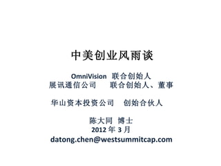中美创业风雨谈 OmniVision  联合创始人 展讯通信公司  联合创始人、董事 华山资本投资公司  创始合伙人  陈大同 博士 2012 年 3 月 [email_address] 