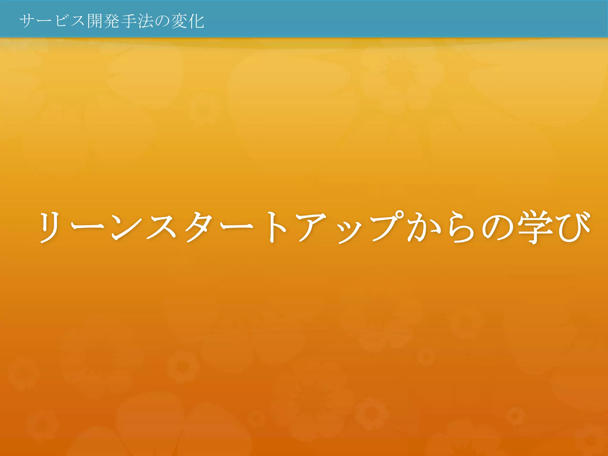 サービス開発手法の変化




リーンスタートアップからの学び
 