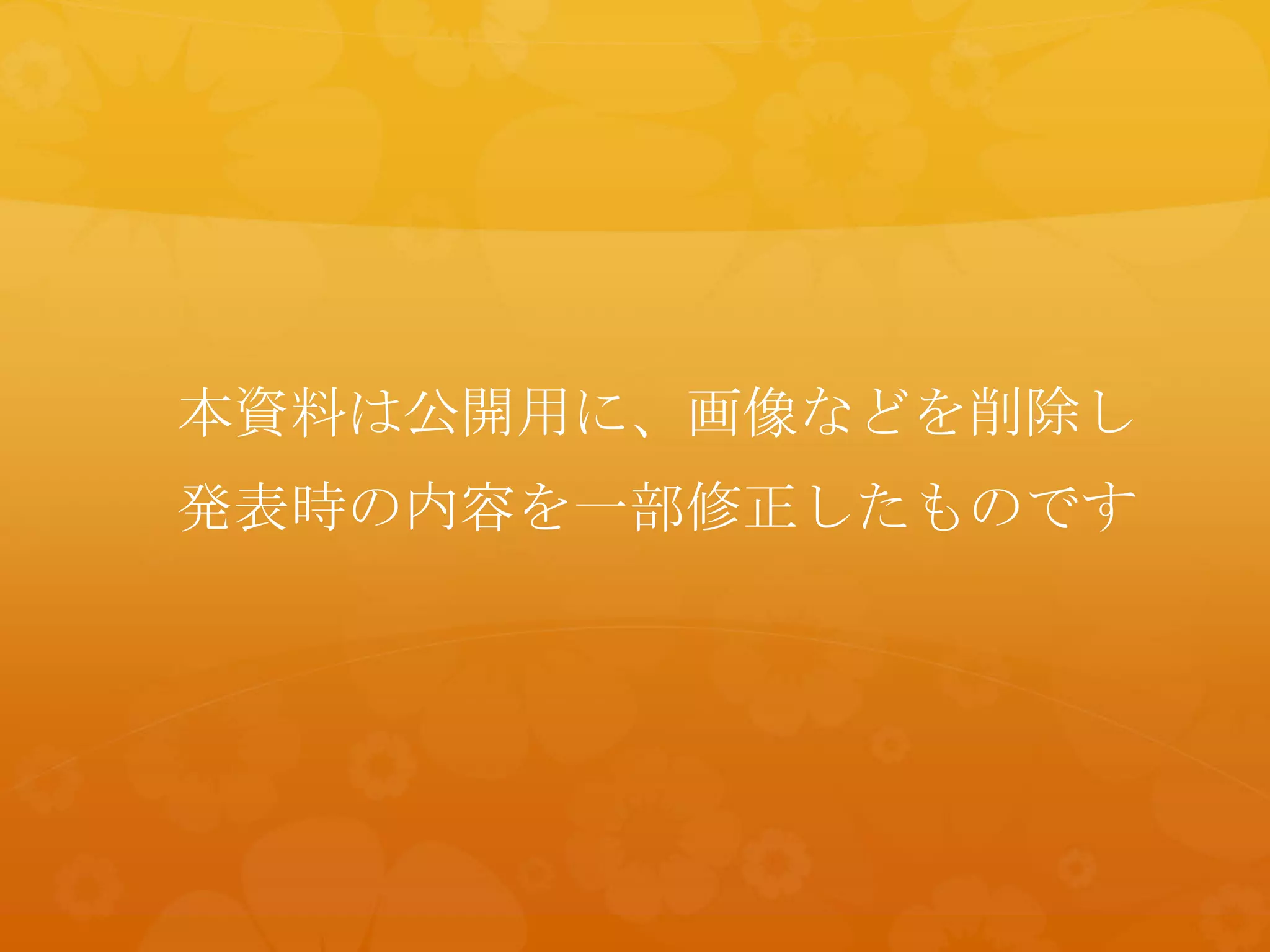本資料は公開用に、画像などを削除し
発表時の内容を一部修正したものです
 