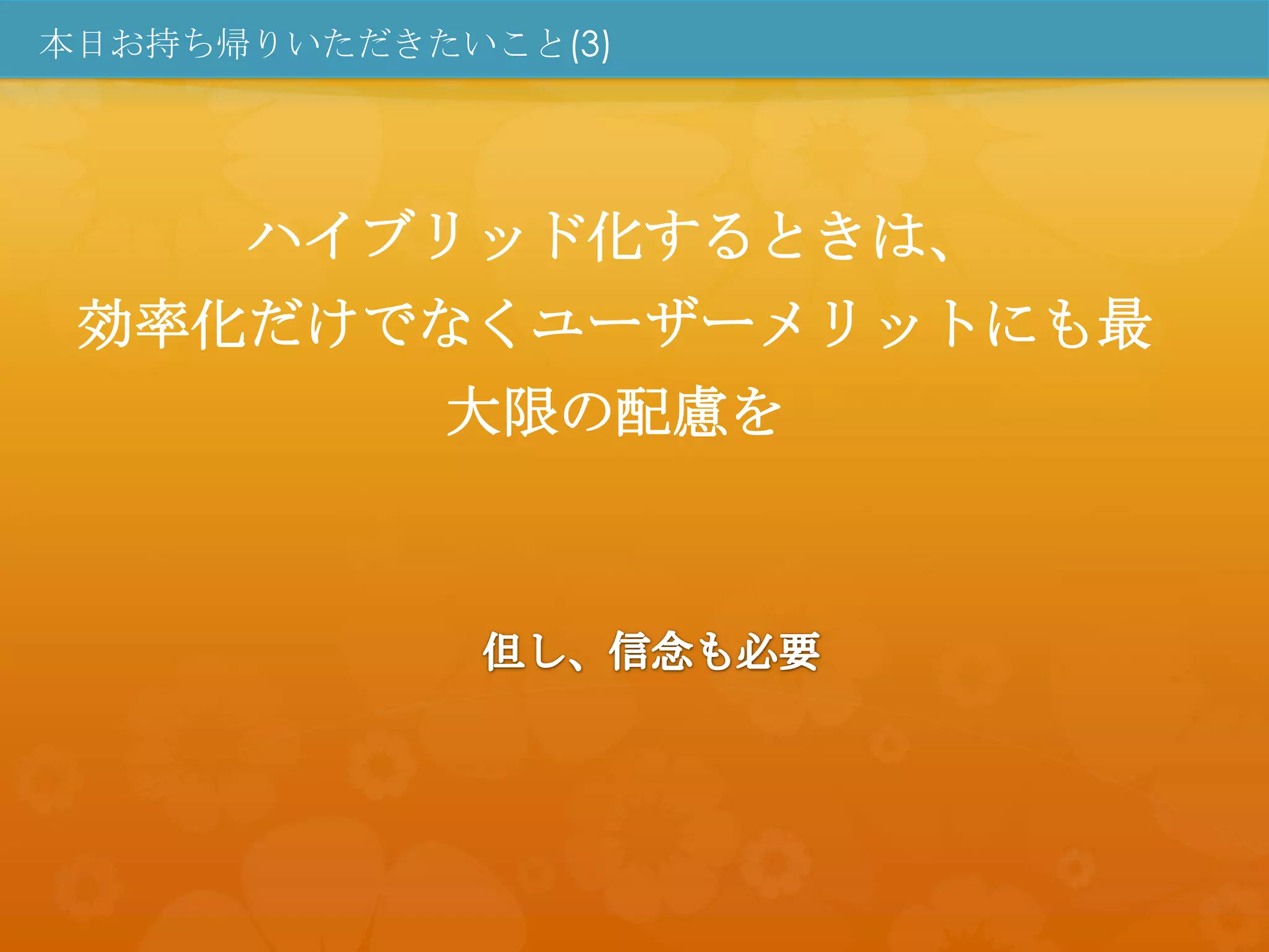 本日お持ち帰りいただきたいこと(3)




      ハイブリッド化するときは、
 効率化だけでなくユーザーメリットにも最
            大限の配慮を
 