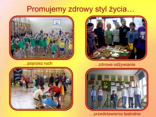 Promujemy zdrowy styl życia…




…poprzez ruch      …zdrowe odżywianie




                 …przedstawienia teatralne
 