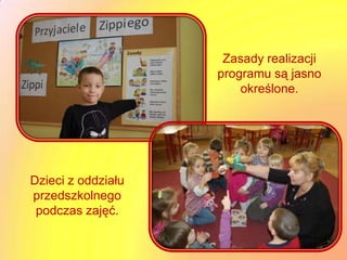 Zasady realizacji
                    programu są jasno
                        określone.




Dzieci z oddziału
przedszkolnego
 podczas zajęć.
 