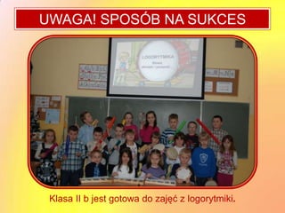 UWAGA! SPOSÓB NA SUKCES




 Klasa II b jest gotowa do zajęć z logorytmiki.
 