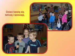 Dzieci bawią się,
tańczą i śpiewają.
 