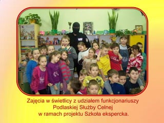 Zajęcia w świetlicy z udziałem funkcjonariuszy
           Podlaskiej Służby Celnej
    w ramach projektu Szkoła ekspercka.
 